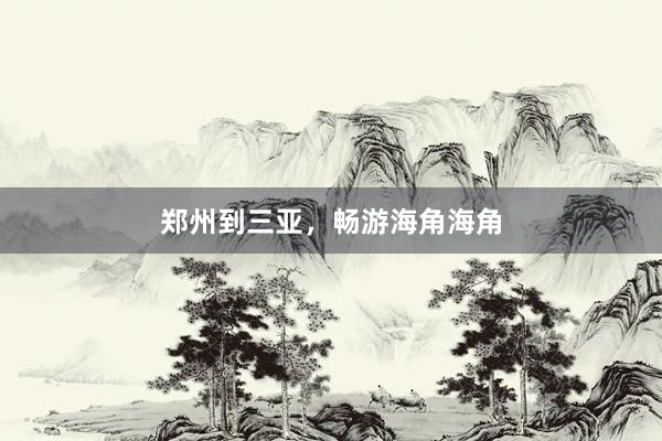 郑州到三亚，畅游海角海角