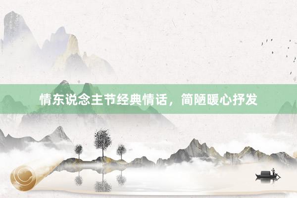 情东说念主节经典情话,简陋暖心抒发