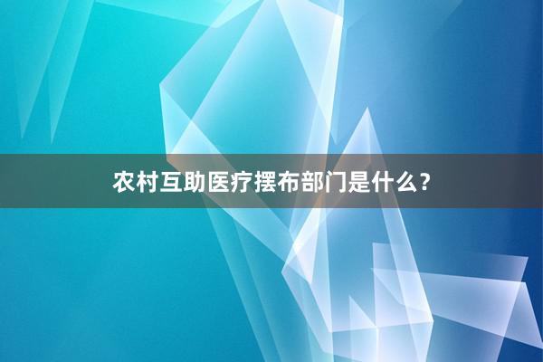 农村互助医疗摆布部门是什么？