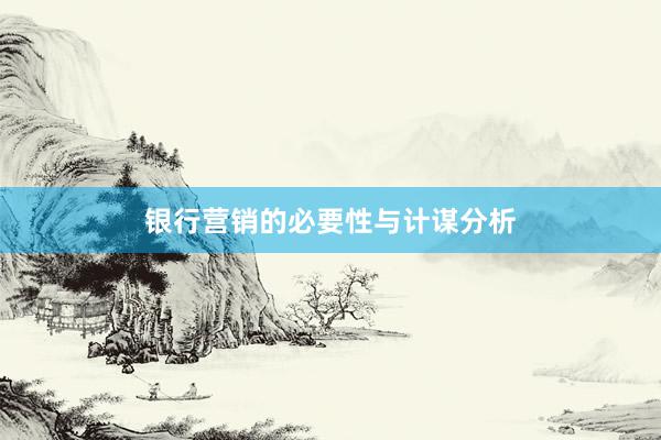 银行营销的必要性与计谋分析