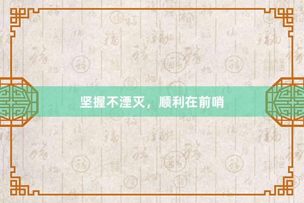 坚握不湮灭，顺利在前哨